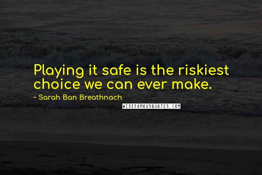 Sarah Ban Breathnach Quotes: Playing it safe is the riskiest choice we can ever make.