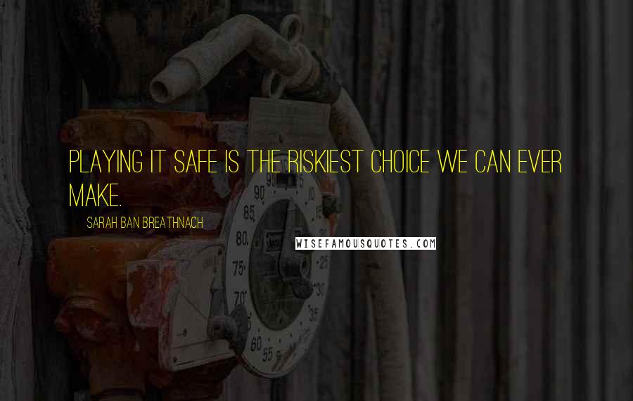 Sarah Ban Breathnach Quotes: Playing it safe is the riskiest choice we can ever make.