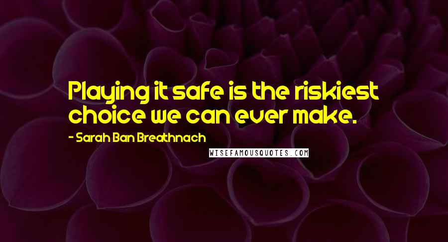 Sarah Ban Breathnach Quotes: Playing it safe is the riskiest choice we can ever make.