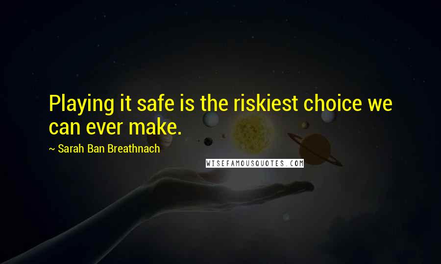 Sarah Ban Breathnach Quotes: Playing it safe is the riskiest choice we can ever make.