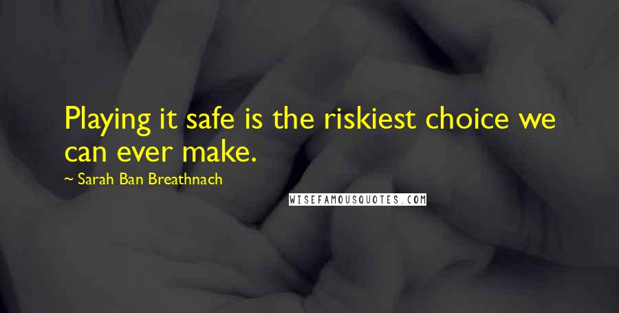 Sarah Ban Breathnach Quotes: Playing it safe is the riskiest choice we can ever make.