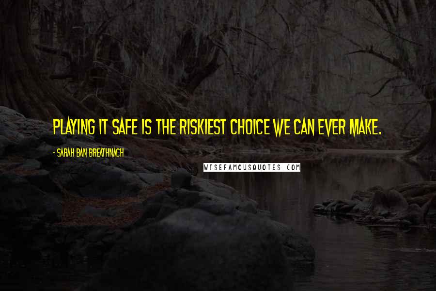 Sarah Ban Breathnach Quotes: Playing it safe is the riskiest choice we can ever make.