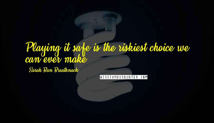 Sarah Ban Breathnach Quotes: Playing it safe is the riskiest choice we can ever make.