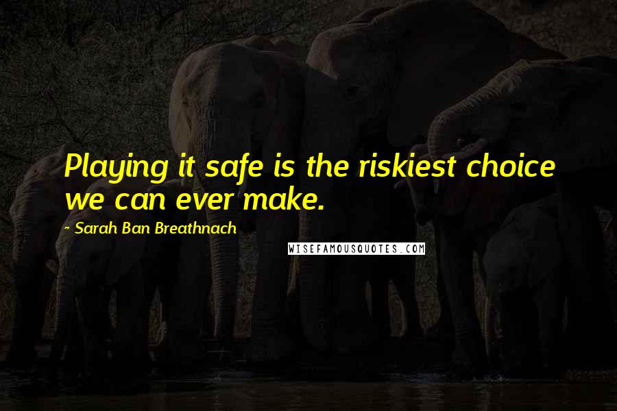 Sarah Ban Breathnach Quotes: Playing it safe is the riskiest choice we can ever make.