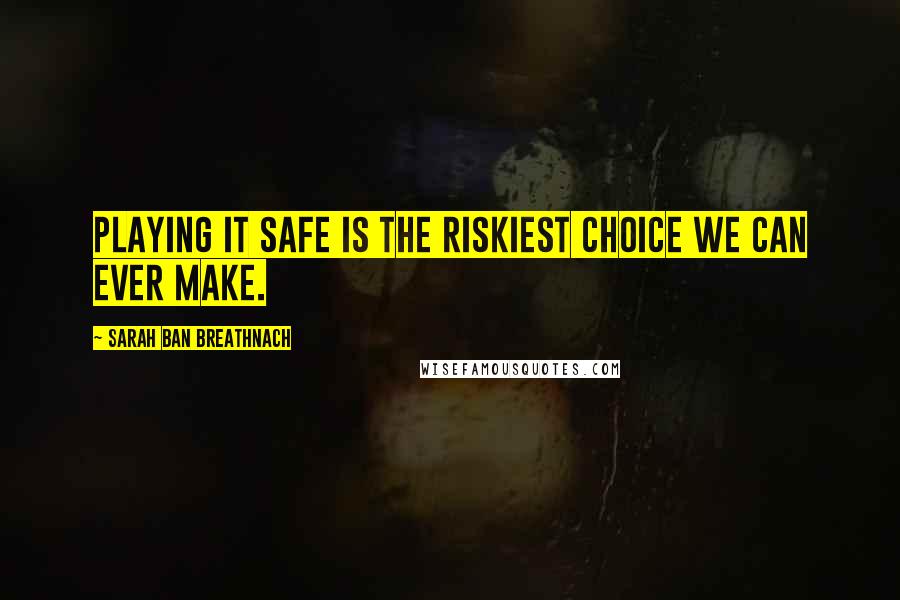 Sarah Ban Breathnach Quotes: Playing it safe is the riskiest choice we can ever make.