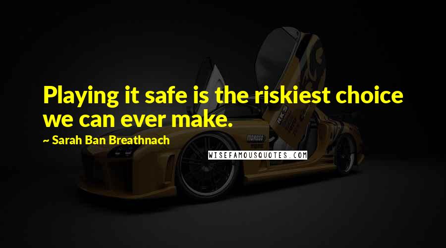 Sarah Ban Breathnach Quotes: Playing it safe is the riskiest choice we can ever make.