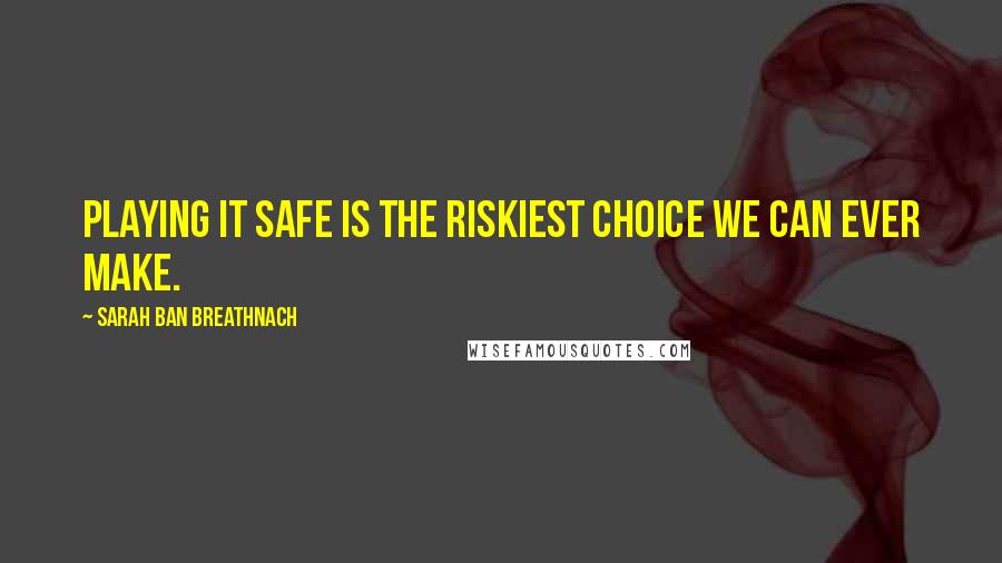 Sarah Ban Breathnach Quotes: Playing it safe is the riskiest choice we can ever make.