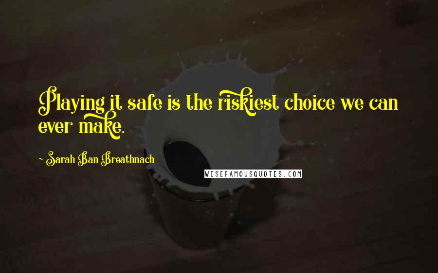 Sarah Ban Breathnach Quotes: Playing it safe is the riskiest choice we can ever make.
