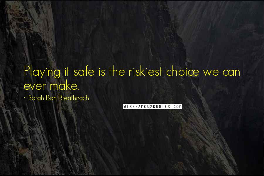 Sarah Ban Breathnach Quotes: Playing it safe is the riskiest choice we can ever make.