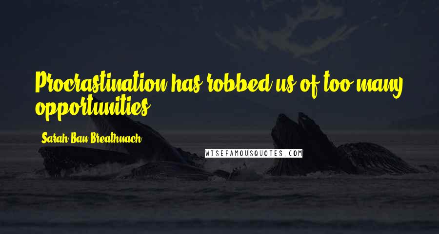 Sarah Ban Breathnach Quotes: Procrastination has robbed us of too many opportunities.