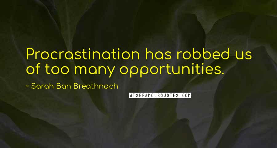 Sarah Ban Breathnach Quotes: Procrastination has robbed us of too many opportunities.