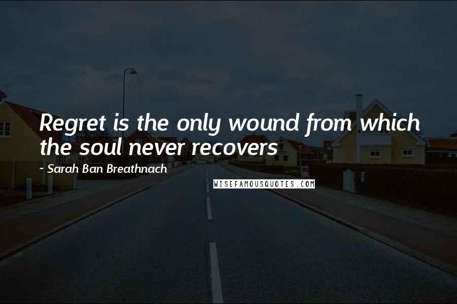 Sarah Ban Breathnach Quotes: Regret is the only wound from which the soul never recovers