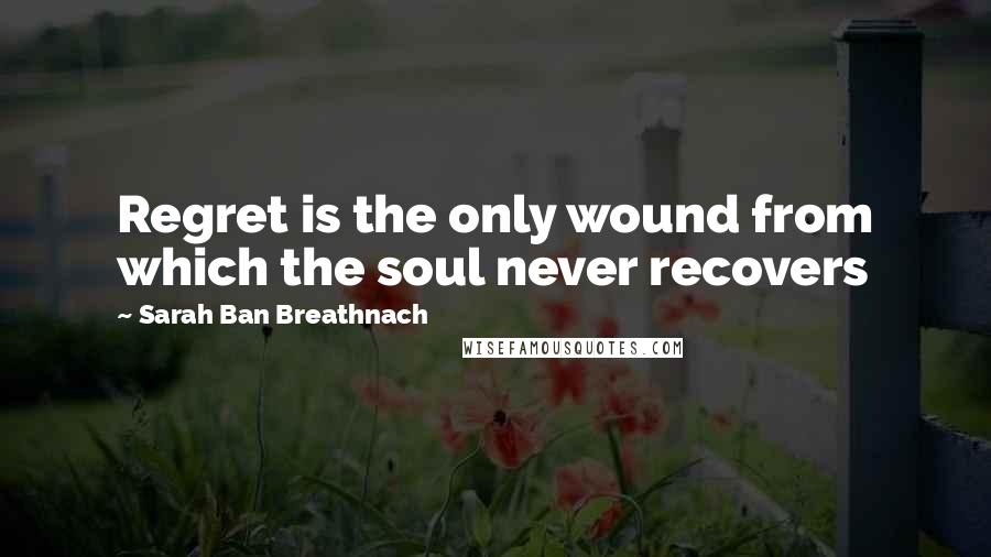 Sarah Ban Breathnach Quotes: Regret is the only wound from which the soul never recovers