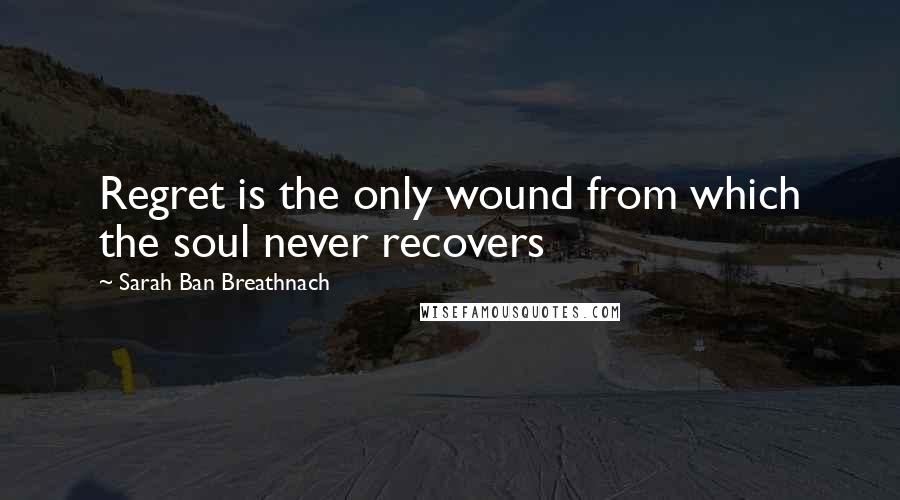 Sarah Ban Breathnach Quotes: Regret is the only wound from which the soul never recovers