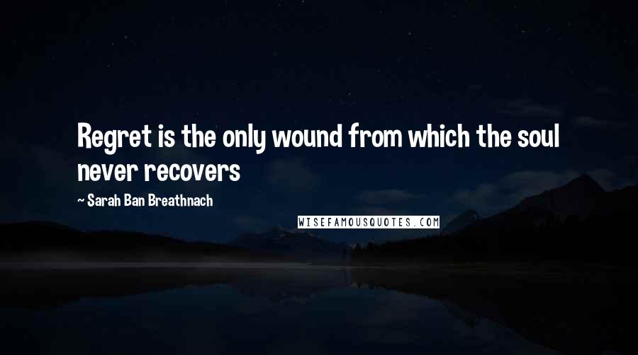 Sarah Ban Breathnach Quotes: Regret is the only wound from which the soul never recovers