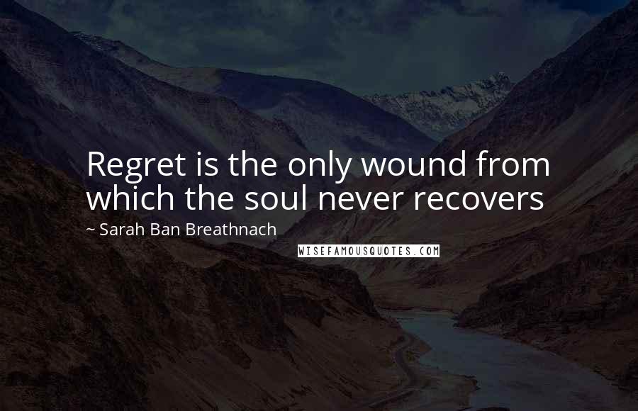 Sarah Ban Breathnach Quotes: Regret is the only wound from which the soul never recovers