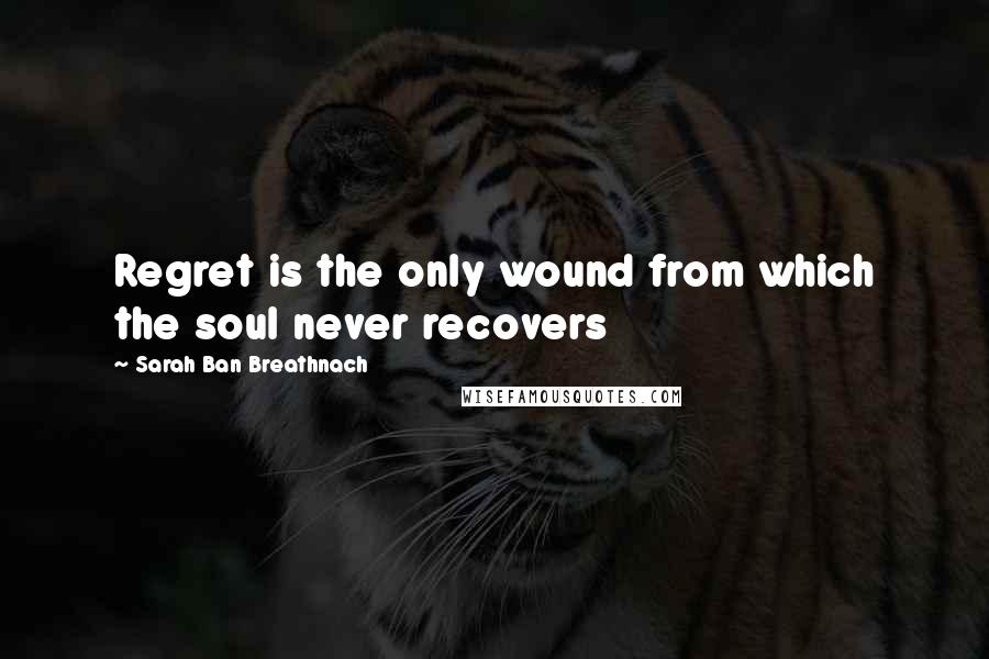 Sarah Ban Breathnach Quotes: Regret is the only wound from which the soul never recovers