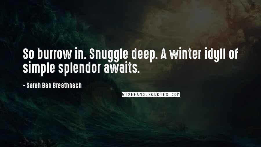 Sarah Ban Breathnach Quotes: So burrow in. Snuggle deep. A winter idyll of simple splendor awaits.