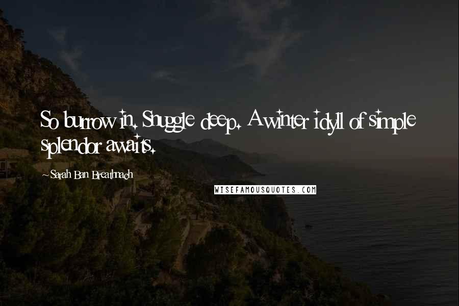 Sarah Ban Breathnach Quotes: So burrow in. Snuggle deep. A winter idyll of simple splendor awaits.