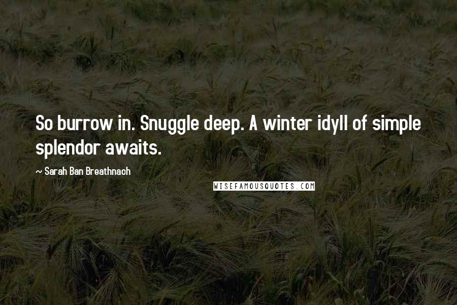 Sarah Ban Breathnach Quotes: So burrow in. Snuggle deep. A winter idyll of simple splendor awaits.