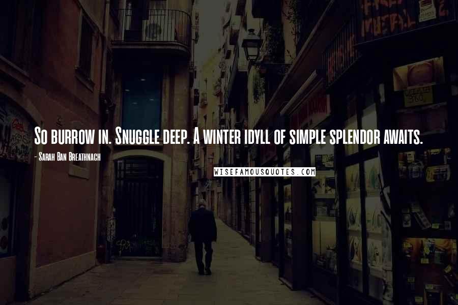 Sarah Ban Breathnach Quotes: So burrow in. Snuggle deep. A winter idyll of simple splendor awaits.