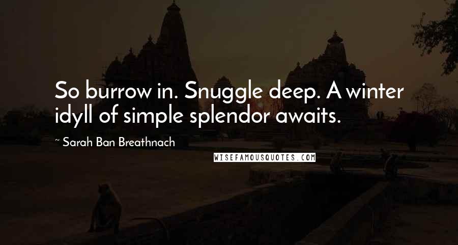 Sarah Ban Breathnach Quotes: So burrow in. Snuggle deep. A winter idyll of simple splendor awaits.