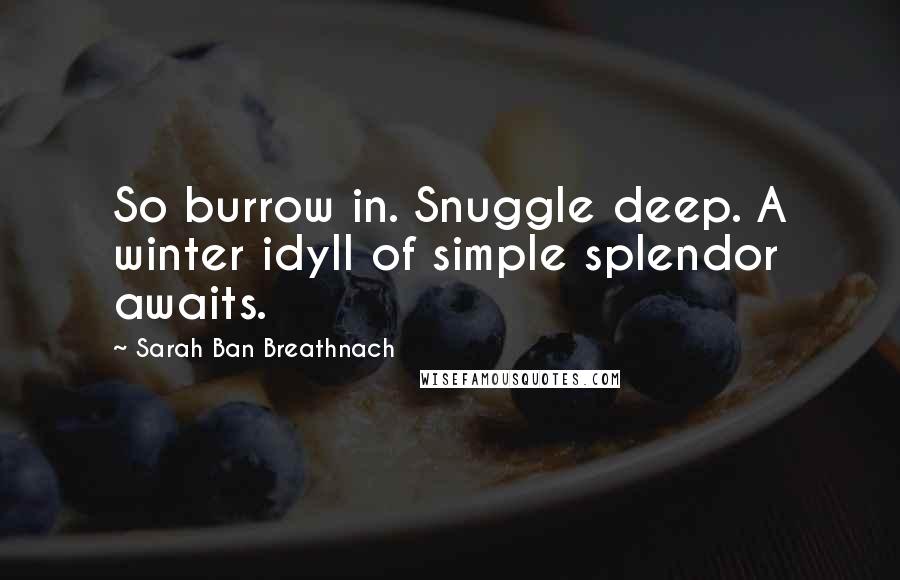Sarah Ban Breathnach Quotes: So burrow in. Snuggle deep. A winter idyll of simple splendor awaits.