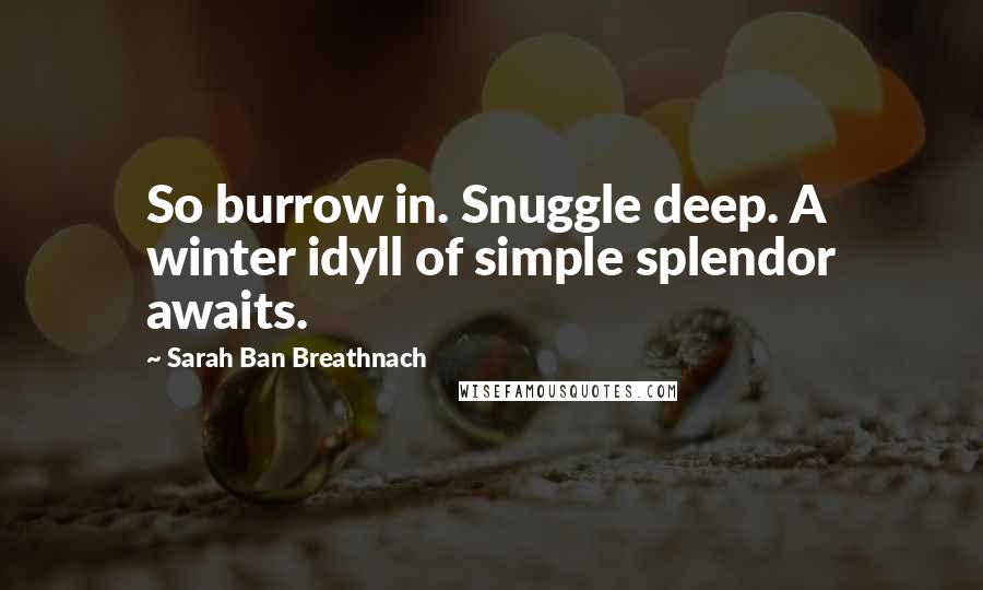 Sarah Ban Breathnach Quotes: So burrow in. Snuggle deep. A winter idyll of simple splendor awaits.