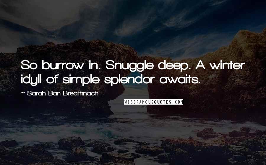 Sarah Ban Breathnach Quotes: So burrow in. Snuggle deep. A winter idyll of simple splendor awaits.