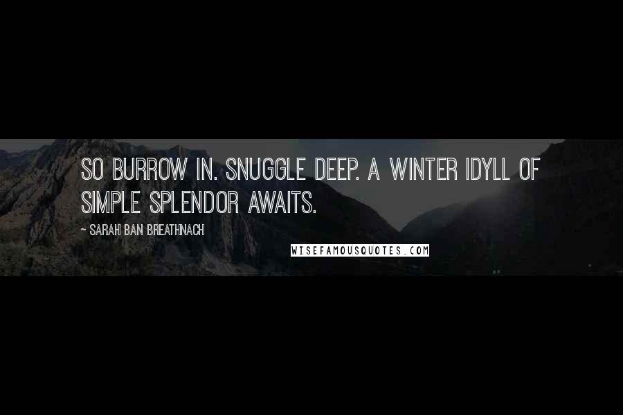 Sarah Ban Breathnach Quotes: So burrow in. Snuggle deep. A winter idyll of simple splendor awaits.