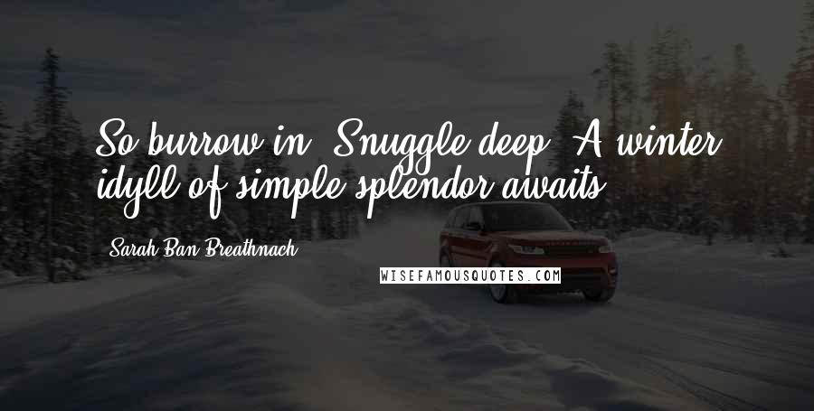 Sarah Ban Breathnach Quotes: So burrow in. Snuggle deep. A winter idyll of simple splendor awaits.