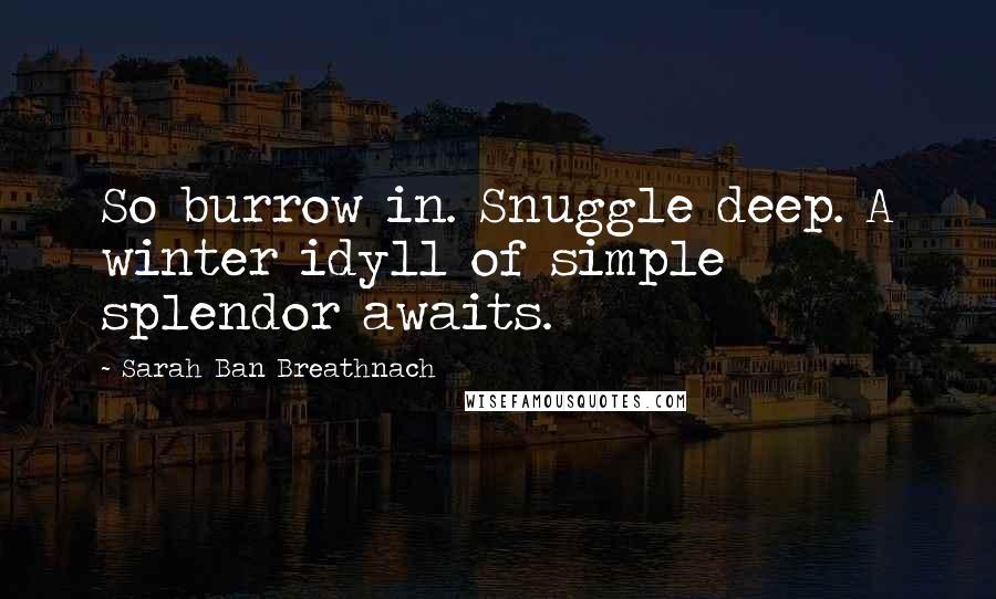 Sarah Ban Breathnach Quotes: So burrow in. Snuggle deep. A winter idyll of simple splendor awaits.