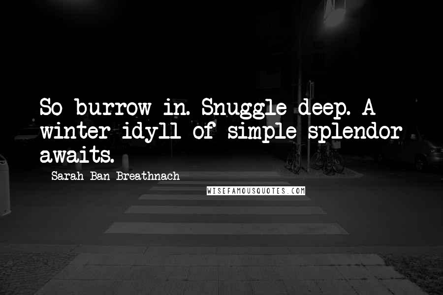 Sarah Ban Breathnach Quotes: So burrow in. Snuggle deep. A winter idyll of simple splendor awaits.