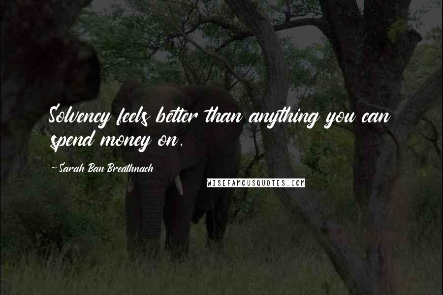 Sarah Ban Breathnach Quotes: Solvency feels better than anything you can spend money on.