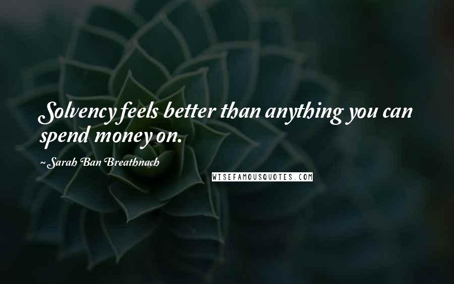 Sarah Ban Breathnach Quotes: Solvency feels better than anything you can spend money on.