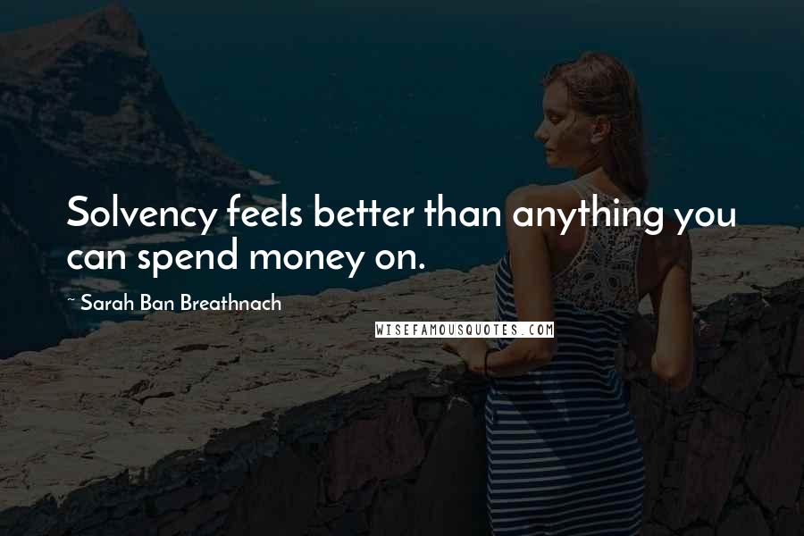 Sarah Ban Breathnach Quotes: Solvency feels better than anything you can spend money on.