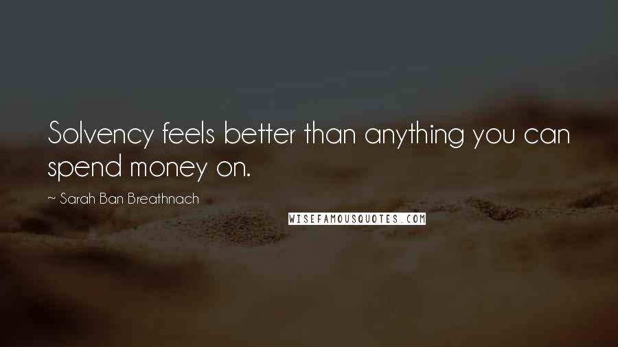 Sarah Ban Breathnach Quotes: Solvency feels better than anything you can spend money on.