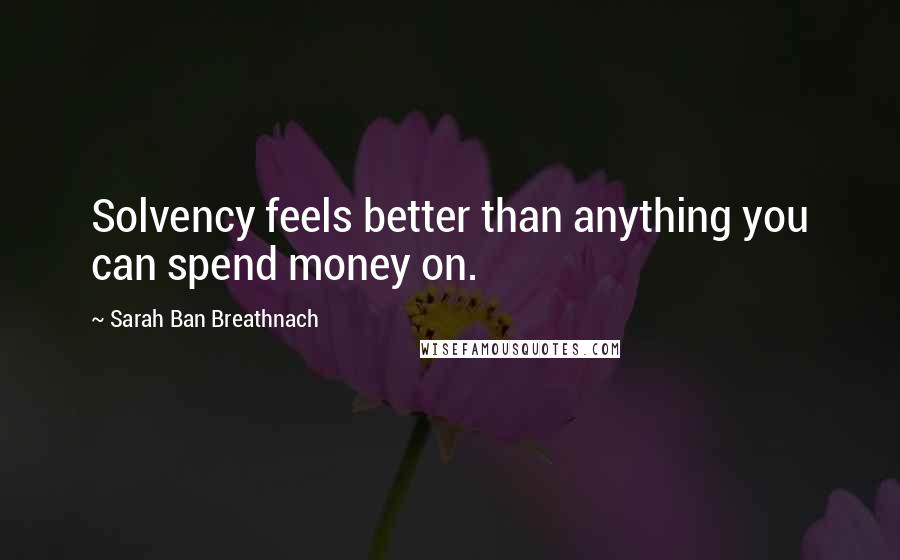 Sarah Ban Breathnach Quotes: Solvency feels better than anything you can spend money on.