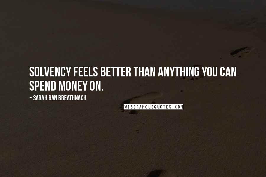 Sarah Ban Breathnach Quotes: Solvency feels better than anything you can spend money on.