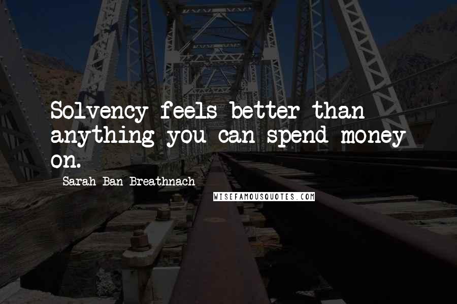 Sarah Ban Breathnach Quotes: Solvency feels better than anything you can spend money on.