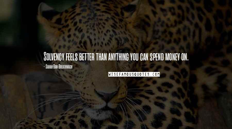 Sarah Ban Breathnach Quotes: Solvency feels better than anything you can spend money on.
