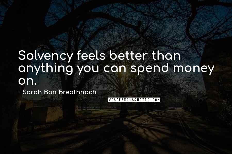 Sarah Ban Breathnach Quotes: Solvency feels better than anything you can spend money on.