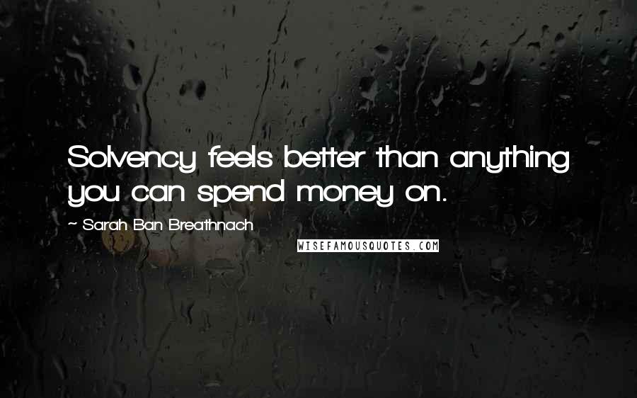 Sarah Ban Breathnach Quotes: Solvency feels better than anything you can spend money on.