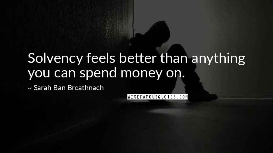 Sarah Ban Breathnach Quotes: Solvency feels better than anything you can spend money on.