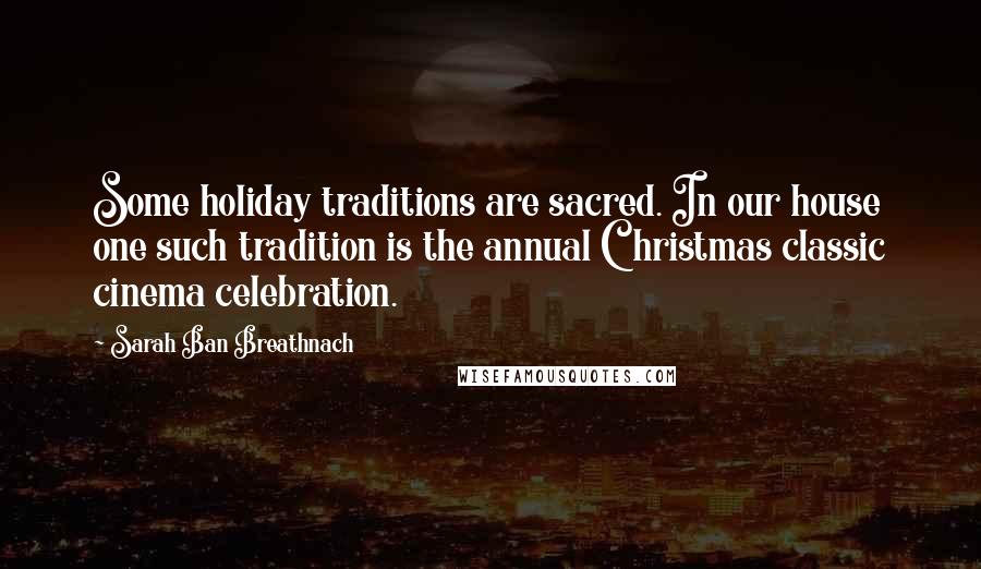 Sarah Ban Breathnach Quotes: Some holiday traditions are sacred. In our house one such tradition is the annual Christmas classic cinema celebration.