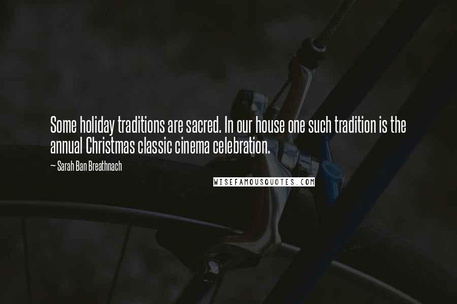 Sarah Ban Breathnach Quotes: Some holiday traditions are sacred. In our house one such tradition is the annual Christmas classic cinema celebration.