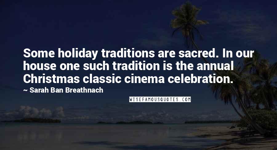 Sarah Ban Breathnach Quotes: Some holiday traditions are sacred. In our house one such tradition is the annual Christmas classic cinema celebration.