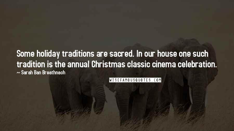 Sarah Ban Breathnach Quotes: Some holiday traditions are sacred. In our house one such tradition is the annual Christmas classic cinema celebration.