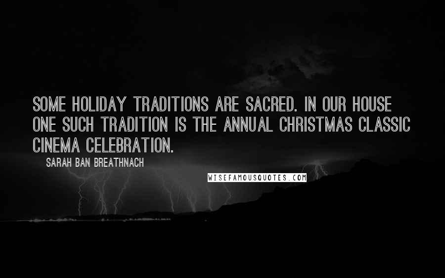 Sarah Ban Breathnach Quotes: Some holiday traditions are sacred. In our house one such tradition is the annual Christmas classic cinema celebration.