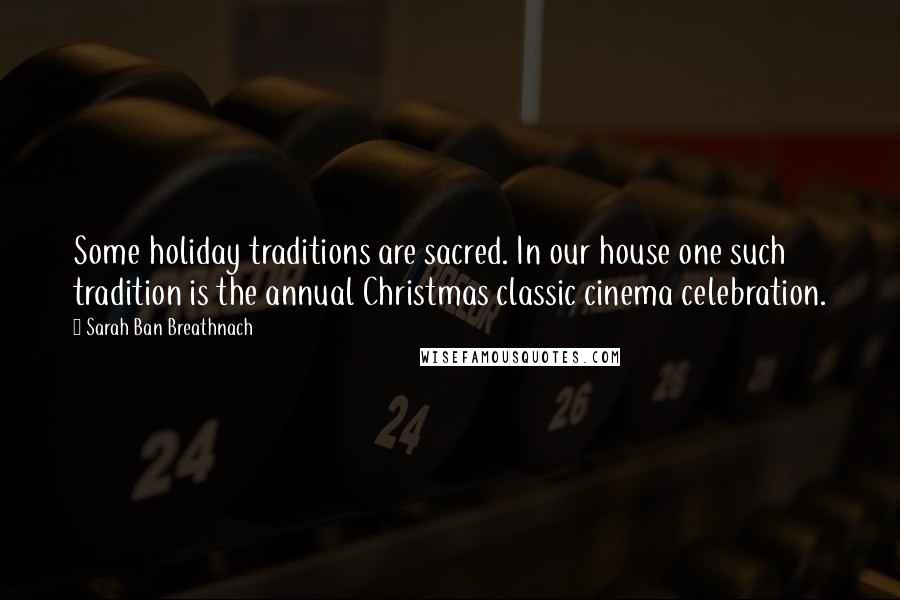 Sarah Ban Breathnach Quotes: Some holiday traditions are sacred. In our house one such tradition is the annual Christmas classic cinema celebration.